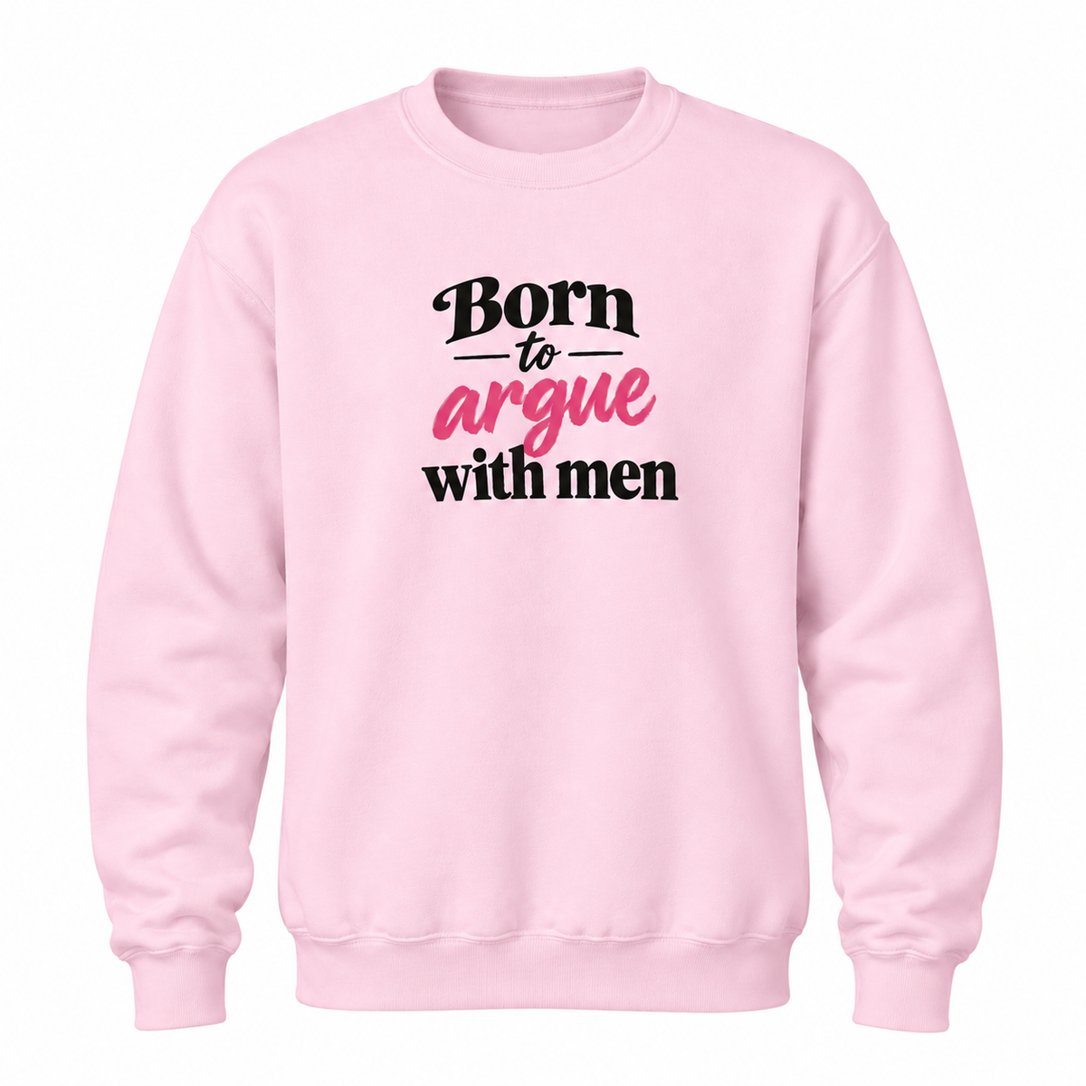 A light pink crewneck sweatshirt with the text 'Born to argue with men' printed on the chest, featuring black and pink lettering, displayed on a solid white background.