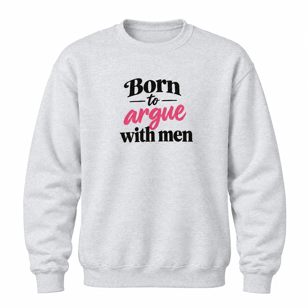 A light heather gray crewneck sweatshirt with a graphic text print on the chest reading 'Born to argue with men' in black and pink lettering, displayed on a clean white background.
