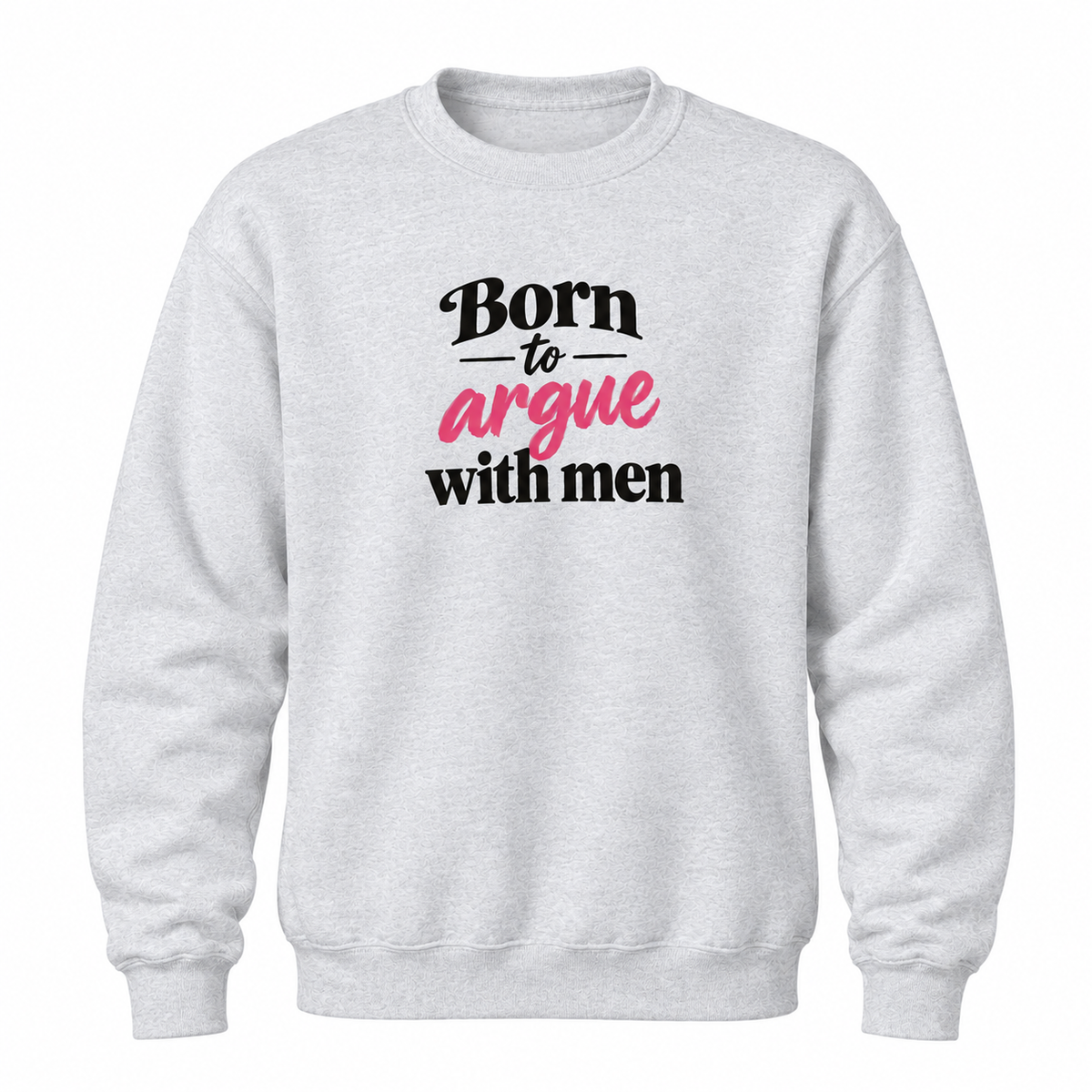 A light heather gray crewneck sweatshirt with a graphic text print on the chest reading 'Born to argue with men' in black and pink lettering, displayed on a clean white background.