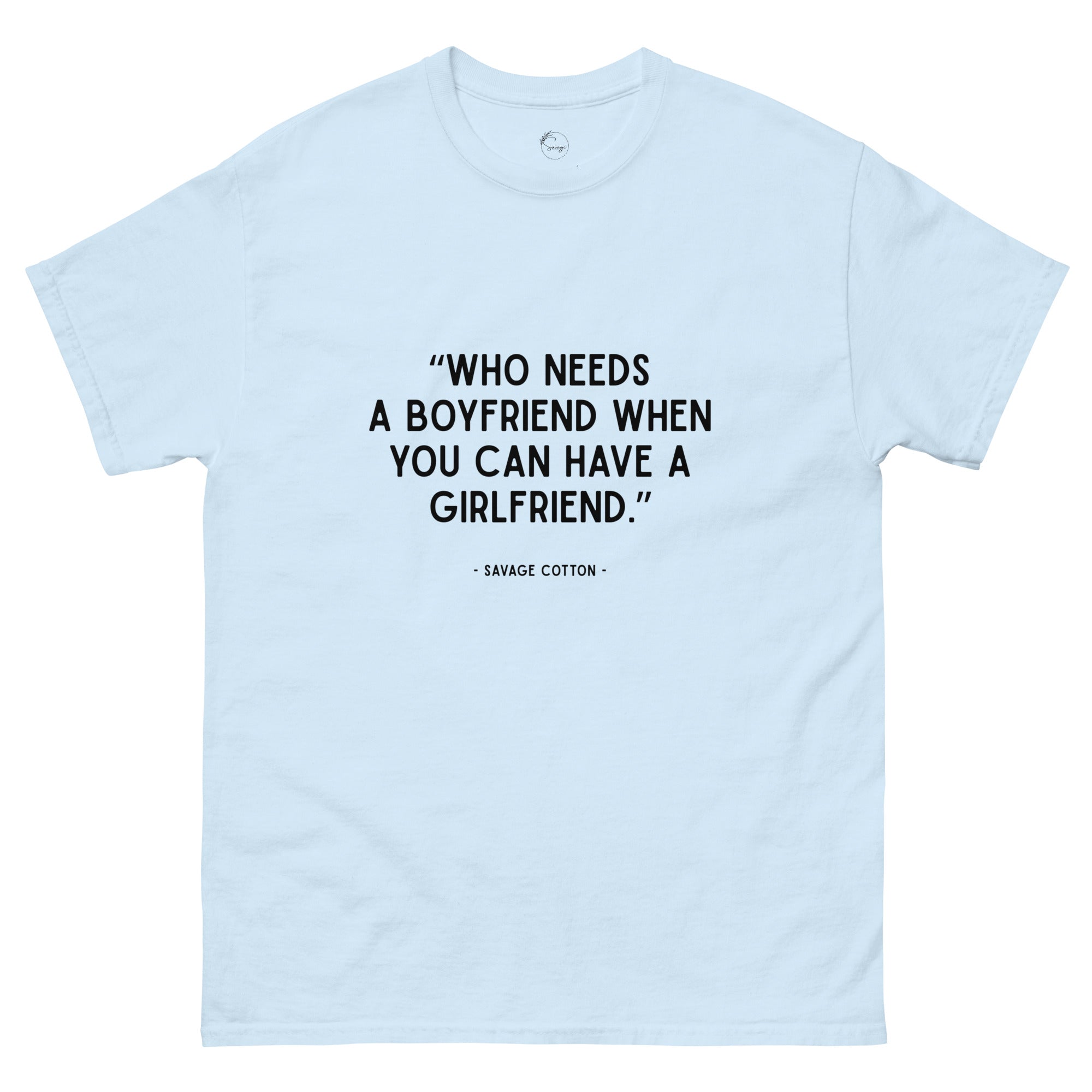 Who Needs a Boyfriend When You Can Have a Girlfriend t-shirt by Savage Cotton