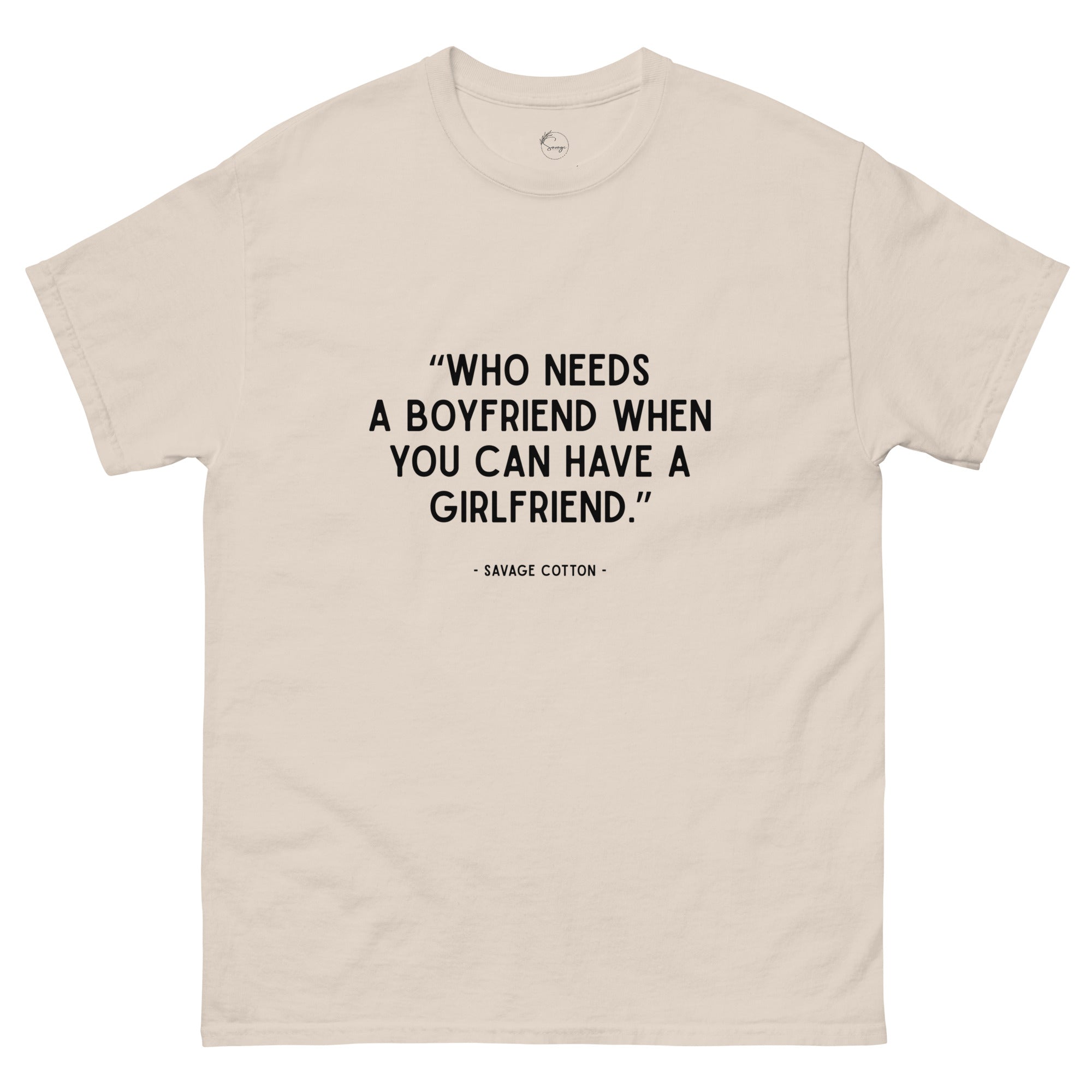 Who Needs a Boyfriend When You Can Have a Girlfriend t-shirt by Savage Cotton