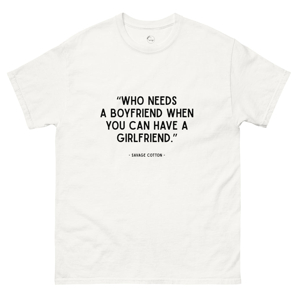 Who Needs a Boyfriend When You Can Have a Girlfriend t-shirt by Savage Cotton