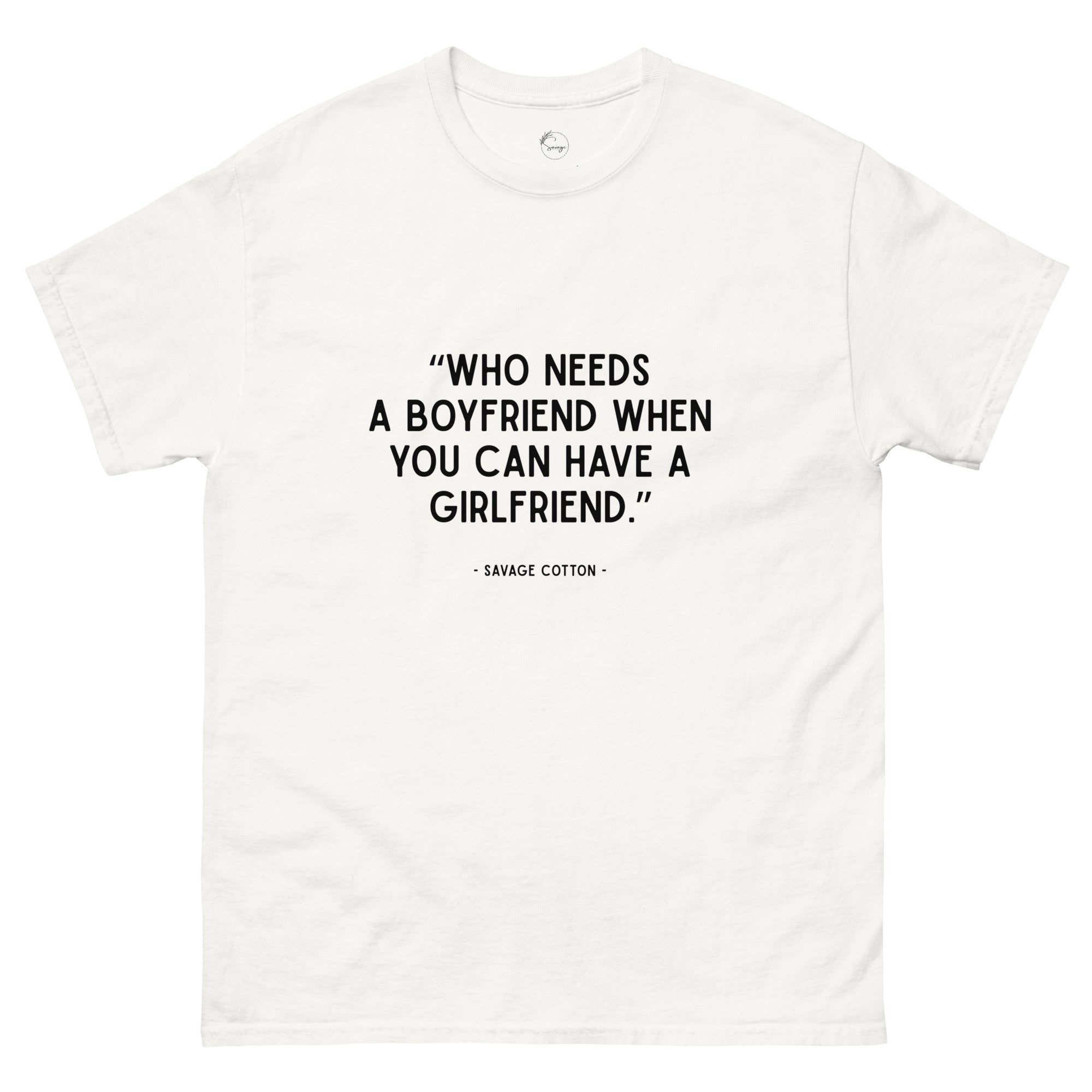 Who Needs a Boyfriend When You Can Have a Girlfriend t-shirt by Savage Cotton
